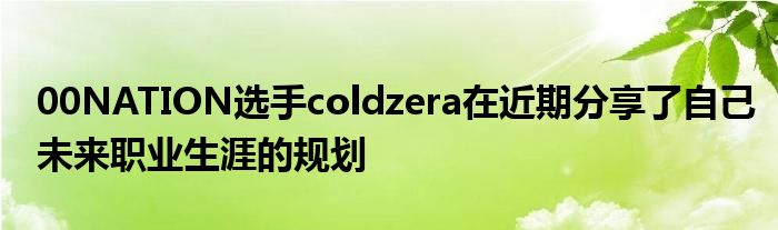 00NATION選手coldzera在近期分享了自己未來(lái)職業(yè)生涯的規(guī)劃