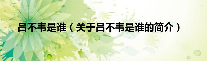 呂不韋是誰(shuí)（關(guān)于呂不韋是誰(shuí)的簡(jiǎn)介）