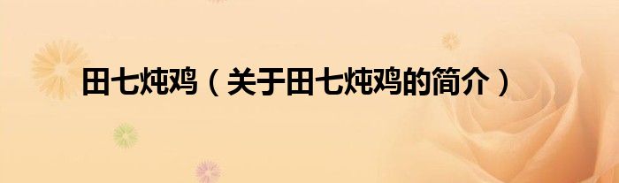 田七燉雞（關(guān)于田七燉雞的簡(jiǎn)介）