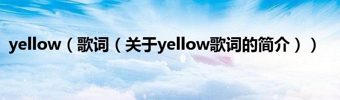 yellow（歌詞（關于yellow歌詞的簡介））