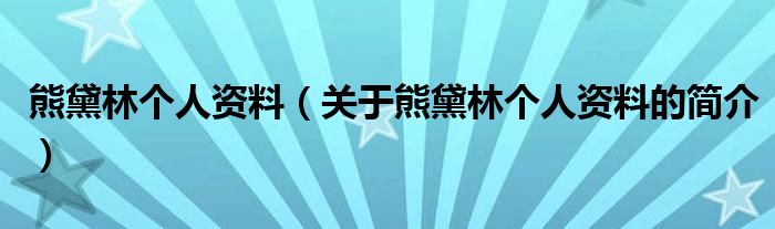 熊黛林個人資料（關(guān)于熊黛林個人資料的簡介）