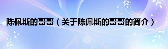 陳佩斯的哥哥（關(guān)于陳佩斯的哥哥的簡(jiǎn)介）