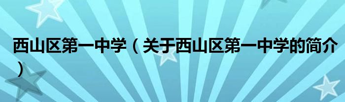 西山區(qū)第一中學（關(guān)于西山區(qū)第一中學的簡介）