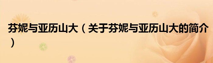 芬妮與亞歷山大（關(guān)于芬妮與亞歷山大的簡介）