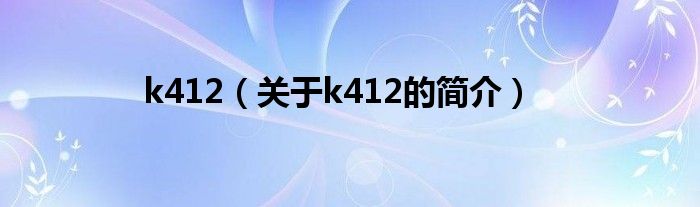 k412（關(guān)于k412的簡(jiǎn)介）