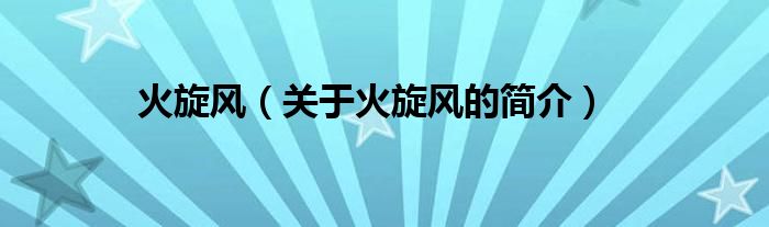 火旋風(fēng)（關(guān)于火旋風(fēng)的簡(jiǎn)介）