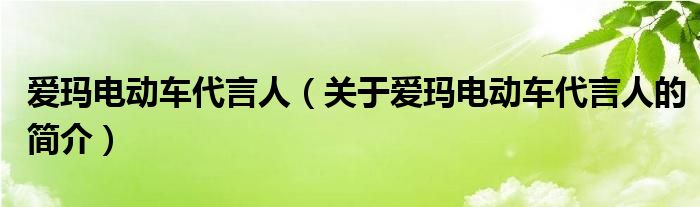 愛瑪電動車代言人（關(guān)于愛瑪電動車代言人的簡介）