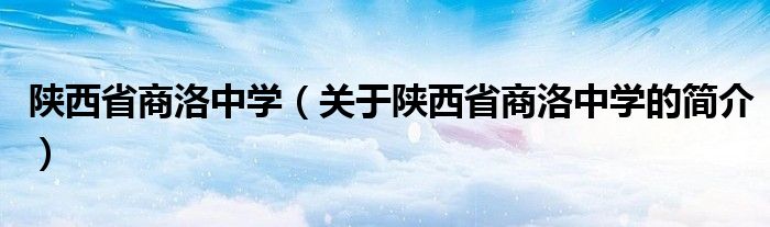 陜西省商洛中學(xué)（關(guān)于陜西省商洛中學(xué)的簡介）