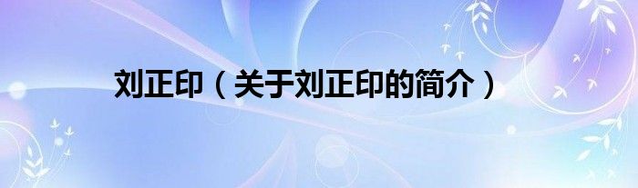 劉正?。P(guān)于劉正印的簡(jiǎn)介）