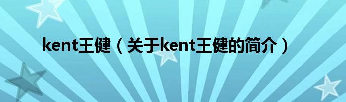 kent王健（關于kent王健的簡介）