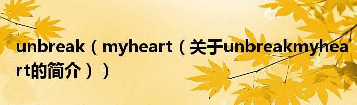 unbreak（myheart（關(guān)于unbreakmyheart的簡介））