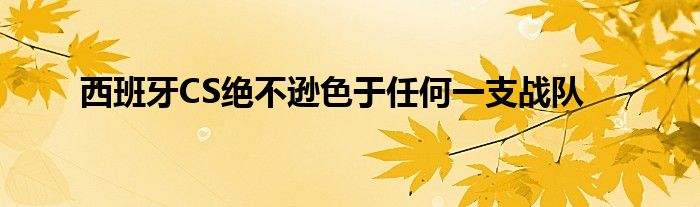 西班牙CS絕不遜色于任何一支戰(zhàn)隊