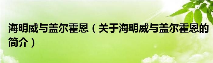 海明威與蓋爾霍恩（關于海明威與蓋爾霍恩的簡介）