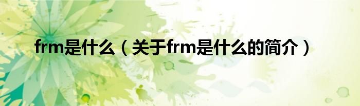 frm是什么（關(guān)于frm是什么的簡(jiǎn)介）