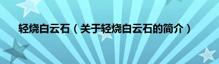 輕燒白云石（關(guān)于輕燒白云石的簡(jiǎn)介）