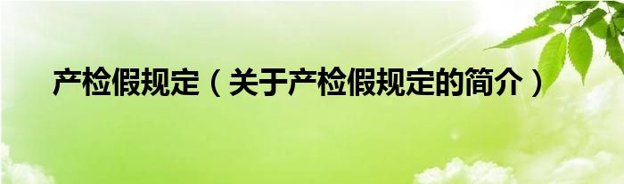 產(chǎn)檢假規(guī)定（關(guān)于產(chǎn)檢假規(guī)定的簡介）