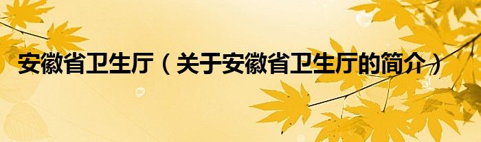 安徽省衛(wèi)生廳（關于安徽省衛(wèi)生廳的簡介）