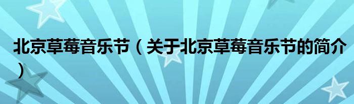 北京草莓音樂節(jié)（關于北京草莓音樂節(jié)的簡介）