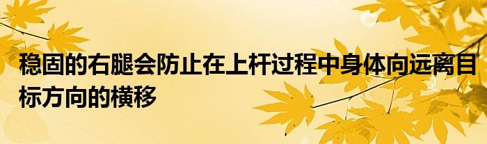 穩(wěn)固的右腿會防止在上桿過程中身體向遠離目標(biāo)方向的橫移