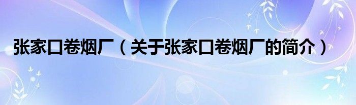 張家口卷煙廠（關(guān)于張家口卷煙廠的簡介）