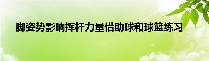 腳姿勢影響揮桿力量借助球和球籃練習