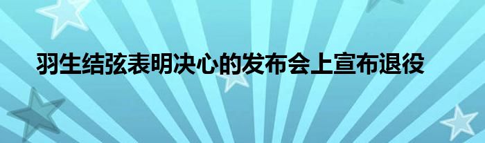 羽生結弦表明決心的發(fā)布會上宣布退役