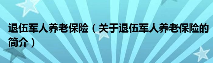 退伍軍人養(yǎng)老保險(xiǎn)（關(guān)于退伍軍人養(yǎng)老保險(xiǎn)的簡(jiǎn)介）