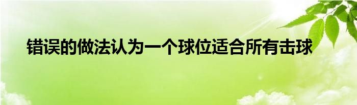 錯誤的做法認為一個球位適合所有擊球