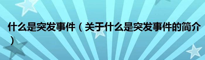 什么是突發(fā)事件（關(guān)于什么是突發(fā)事件的簡(jiǎn)介）