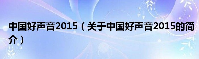 中國好聲音2015（關(guān)于中國好聲音2015的簡介）