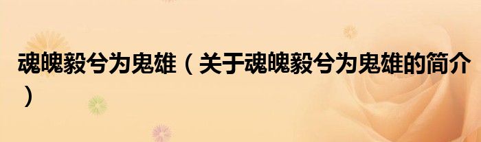 魂魄毅兮為鬼雄（關(guān)于魂魄毅兮為鬼雄的簡(jiǎn)介）