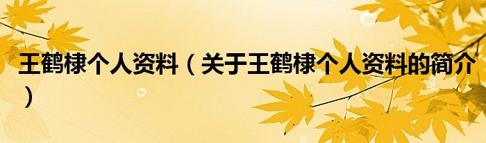 王鶴棣個人資料（關(guān)于王鶴棣個人資料的簡介）