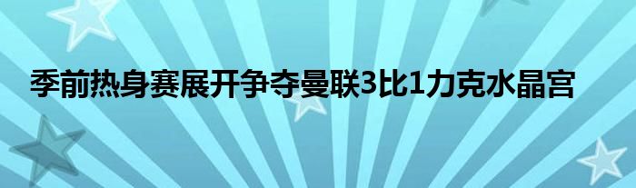 季前熱身賽展開爭奪曼聯(lián)3比1力克水晶宮