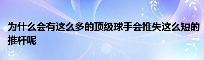 為什么會(huì)有這么多的頂級(jí)球手會(huì)推失這么短的推桿呢