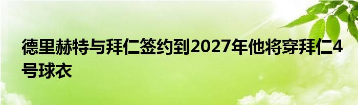 德里赫特與拜仁簽約到2027年他將穿拜仁4號(hào)球衣