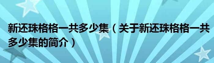 新還珠格格一共多少集（關于新還珠格格一共多少集的簡介）