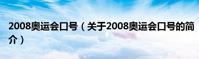 2008奧運(yùn)會口號（關(guān)于2008奧運(yùn)會口號的簡介）