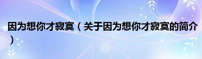 因為想你才寂寞（關于因為想你才寂寞的簡介）