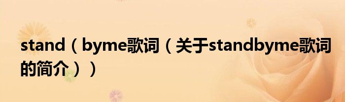 stand（byme歌詞（關(guān)于standbyme歌詞的簡(jiǎn)介））