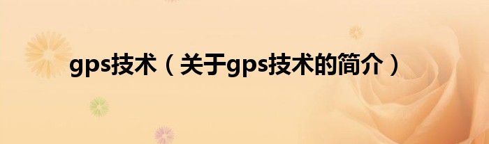 gps技術(shù)（關(guān)于gps技術(shù)的簡(jiǎn)介）