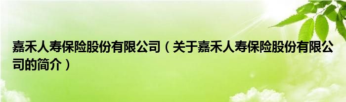 嘉禾人壽保險(xiǎn)股份有限公司（關(guān)于嘉禾人壽保險(xiǎn)股份有限公司的簡(jiǎn)介）