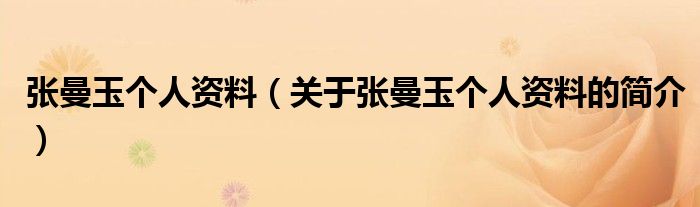 張曼玉個(gè)人資料（關(guān)于張曼玉個(gè)人資料的簡(jiǎn)介）