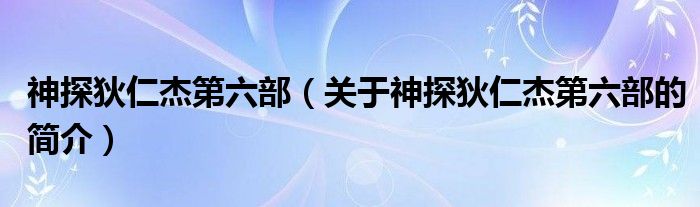 神探狄仁杰第六部（關(guān)于神探狄仁杰第六部的簡介）