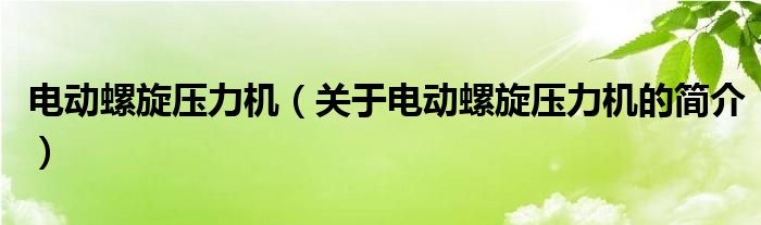 電動(dòng)螺旋壓力機(jī)（關(guān)于電動(dòng)螺旋壓力機(jī)的簡(jiǎn)介）