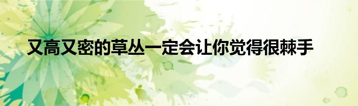 又高又密的草叢一定會(huì)讓你覺(jué)得很棘手