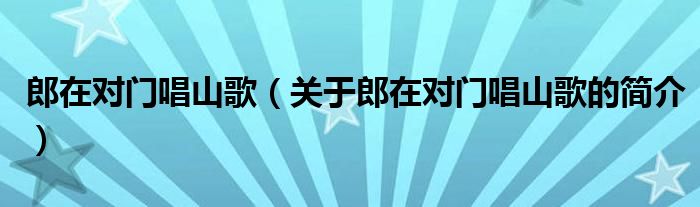 郎在對(duì)門(mén)唱山歌（關(guān)于郎在對(duì)門(mén)唱山歌的簡(jiǎn)介）