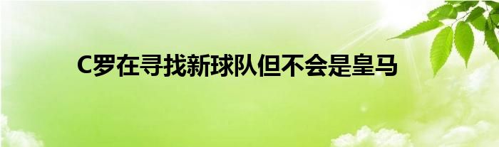 C羅在尋找新球隊(duì)但不會(huì)是皇馬