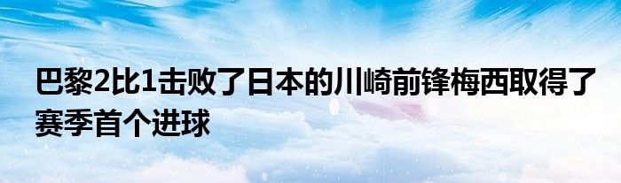 巴黎2比1擊敗了日本的川崎前鋒梅西取得了賽季首個進(jìn)球