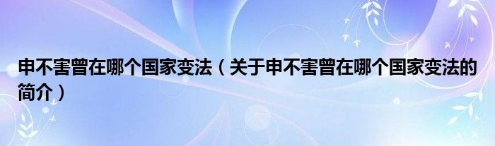 申不害曾在哪個(gè)國(guó)家變法（關(guān)于申不害曾在哪個(gè)國(guó)家變法的簡(jiǎn)介）