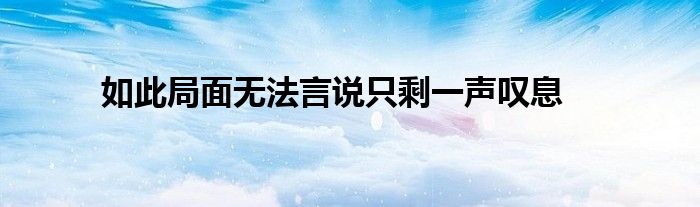 如此局面無(wú)法言說(shuō)只剩一聲嘆息